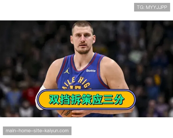 掘金约基奇场均11.0次助攻 中锋策应核心撑起球队进攻体系 掘金约基奇场均11.0次助攻 中锋策应核心撑起球队进攻体系